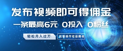 一条最高6元，0投入 0粉丝 会发视频就行发布视频即可得佣金，，月入过W，批量操作收益翻倍【揭秘】-英祺创业