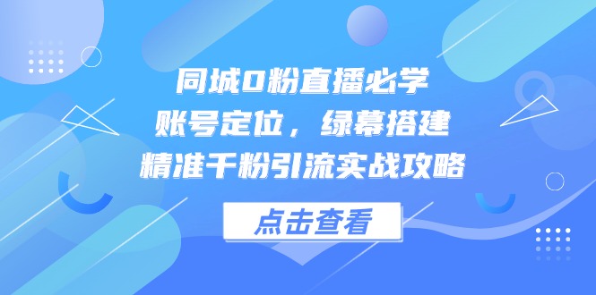 账号定位，绿幕搭建，同城0粉直播必学，精准千粉引流实战攻略-英祺创业
