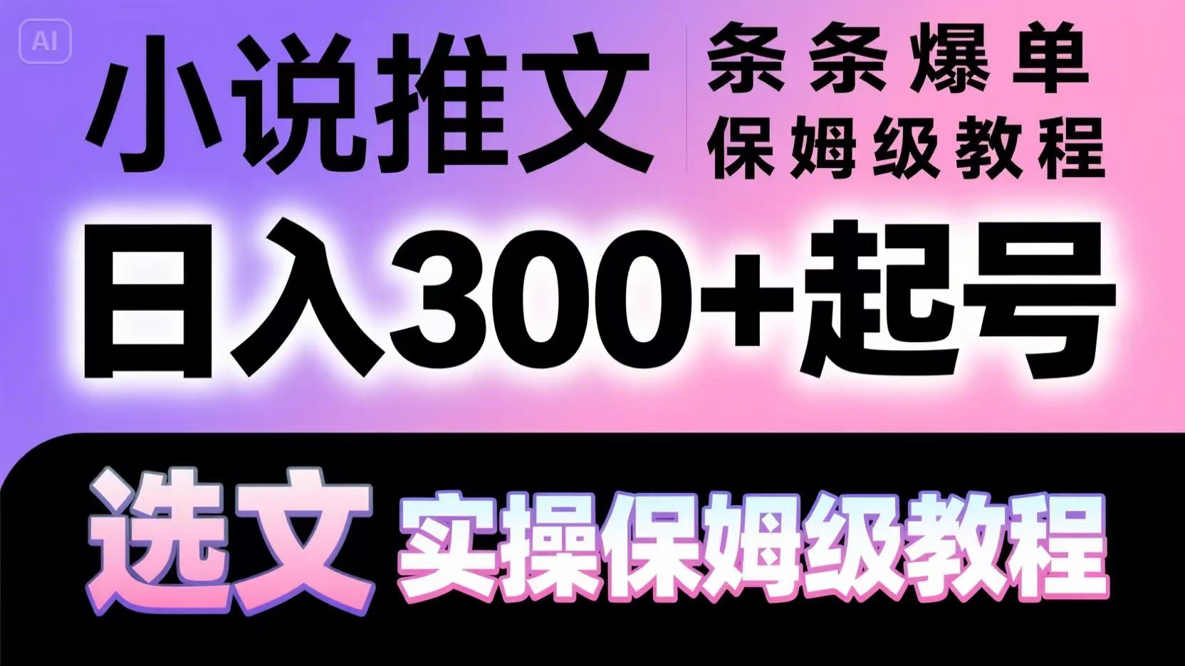 日入300+起号，选文，小说推文条条爆单，实操保姆级教程-英祺创业