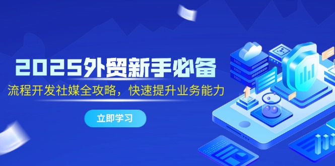流程开发社媒全攻略，快速提升业务能力，2025外贸新手必备，  中创网  2025-05-20  免费-英祺创业
