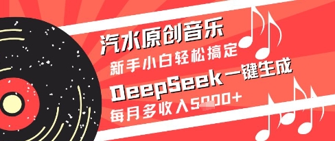 汽水原创音乐DeepSeek一键生成新手小白轻松搞定每月多收入5k+【揭秘】-英祺创业