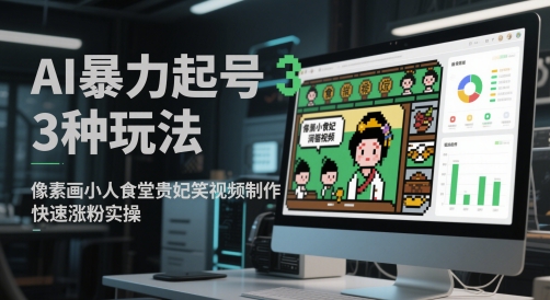 像素画小人食堂贵妃搞笑视频制作，AI暴力起号3种玩法，快速涨粉实操-英祺创业