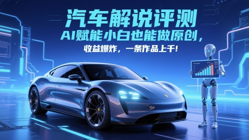 AI赋能小白也能做原创，收益爆炸，抖音汽车解说评测赛道，一条作品上千-英祺创业