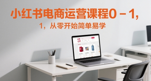 小红书电商运营课程0-1，从零开始简单易学-英祺创业