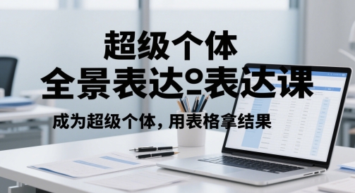 成为超级个体，超级个体全景表达课，用表格拿结果-英祺创业
