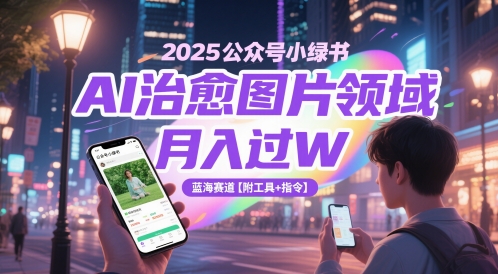 月入过W，2025公众号小绿书AI治愈图片领域，蓝海赛道【附工具+指令】-英祺创业
