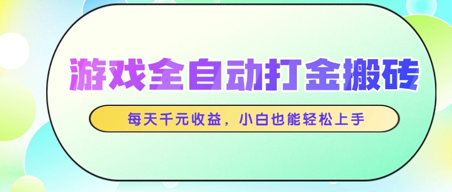 每天千元收益，游戏全自动打金搬砖，小白也能轻松上手-英祺创业