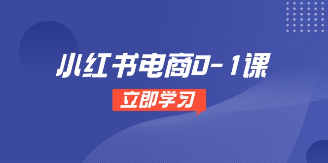 小红书电商0-1课，开店选品全流程，多平台素材处理与爆款笔记制作-英祺创业
