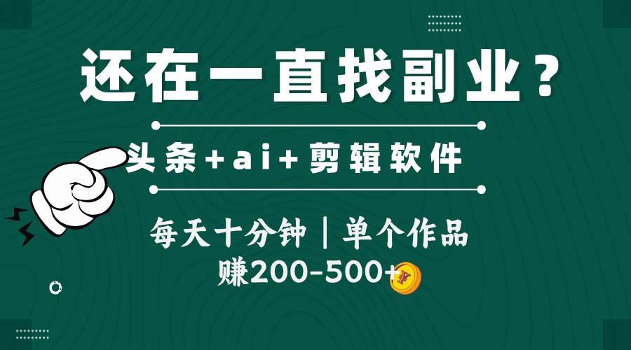 每天十分钟，头条全新玩发加持软件搬视频，单个作品收入200-500左右-英祺创业