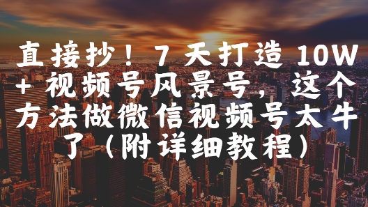 7 天打造 10W + 视频号风景号，直接抄！这个方法做微信视频号太牛了(附详细教程)  冒泡网  2025-05-22  免费-英祺创业