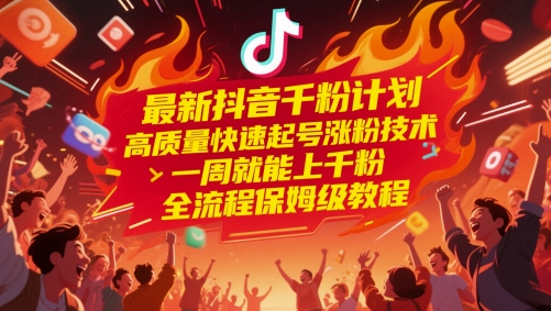 高质量快速起号涨粉技术，一周就能上千粉，最新抖音千粉计划，全流程保姆级教程-英祺创业