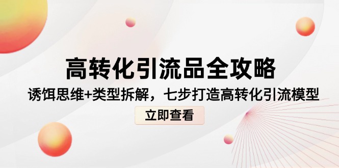诱饵思维+类型拆解，高转化引流品全攻略，七步打造高转化引流模型-英祺创业