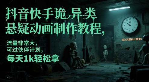 流量非常大，可过伙伴计划，抖音快手诡异类悬疑动画制作教程，每天1k轻松拿-英祺创业