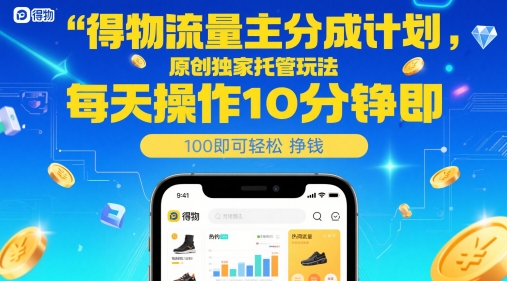 原创独家托管玩法，得物流量主分成计划，每天操作10分钟即可轻松挣米【揭秘】-英祺创业