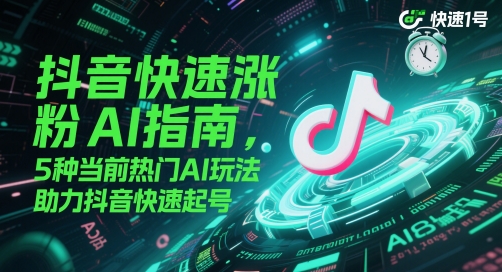 5种当前热门AI玩法，抖音快速涨粉AI指南，助力抖音快速起号-英祺创业