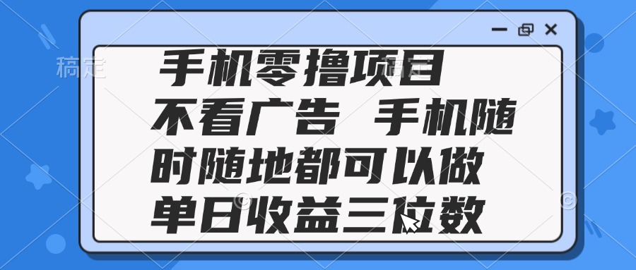不看广告 手机随时可做  2025手机零撸项目 单日收益三位数-英祺创业