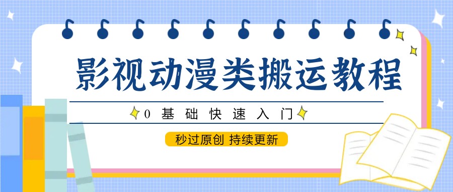 0基础快速入门，影视动漫类搬运教程，秒过原创 持续更新-英祺创业