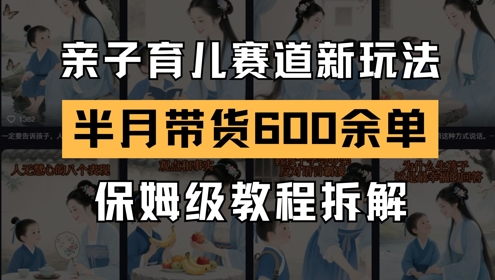 新号半个月带货600多单，AI亲子育儿赛道新玩法，保姆级教程拆解-英祺创业