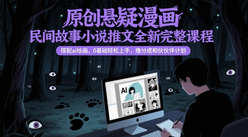 搭配ai绘画，0基础轻松上手，原创悬疑漫画民间故事小说推文全新完整课程，撸分成和伙伴计划-英祺创业