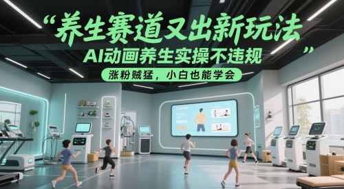 AI动画养生实操不违规，养生赛道又出新玩法，涨粉贼猛，小白也能学会-英祺创业