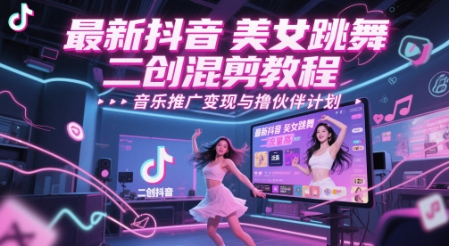 最新抖音美女跳舞二创混剪教程，流量高，音乐推广变现与撸伙伴计划-英祺创业