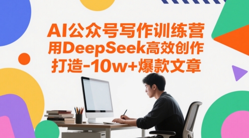 用DeepSeek高效创作，AI公众号写作训练营，用DeepSeek高效创作，打造10w+爆款文章-英祺创业