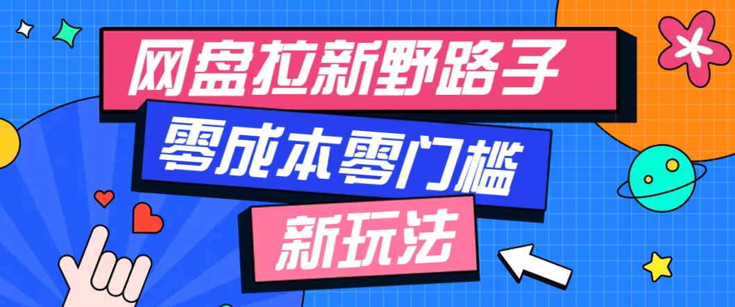 零成本零门槛多种变现方式，一个人也能操作的网盘拉新野路子玩法，轻松月入万元-英祺创业