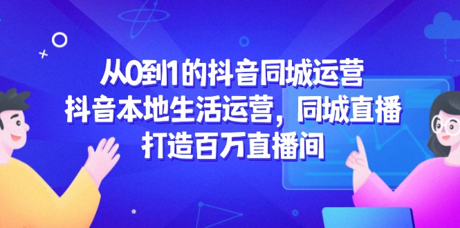 从0到1的抖音同城运营，抖音本地同城直播，生活运营，打造百万直播间-英祺创业