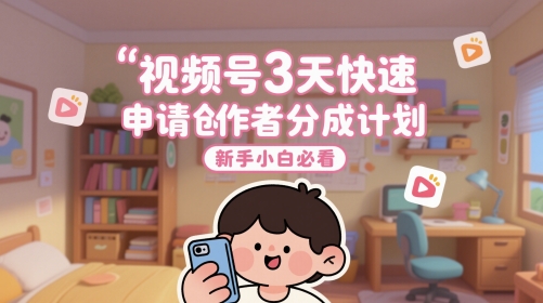 新手小白必看，视频号3天快速申请创作者分成计划-英祺创业