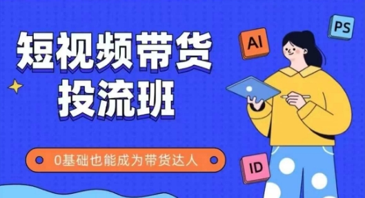 详细又全面的抖音快手带货实操课，抖音快手短视频带货投流班，零基础也能成为带货达人-英祺创业