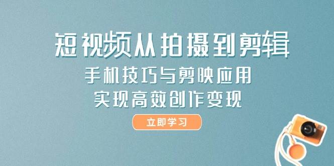 手机技巧与剪映应用，短视频从拍摄到剪辑，实现高效创作变现  福缘网  2025-05-24  免费-英祺创业
