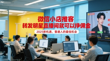 微信小店推客，转发明星直播间就可以挣佣金，2025新机遇，普通人的最佳机会-英祺创业