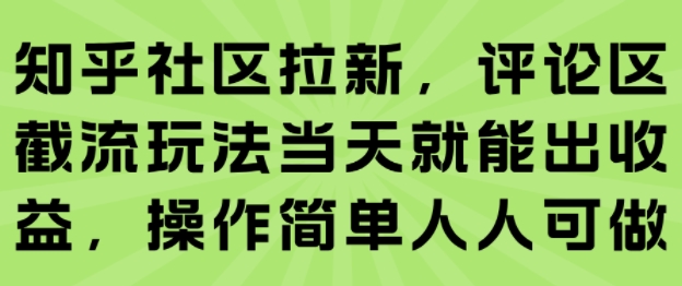 知乎社区拉新，评论区截流玩法当天就能出收益，操作简单人人可做-英祺创业